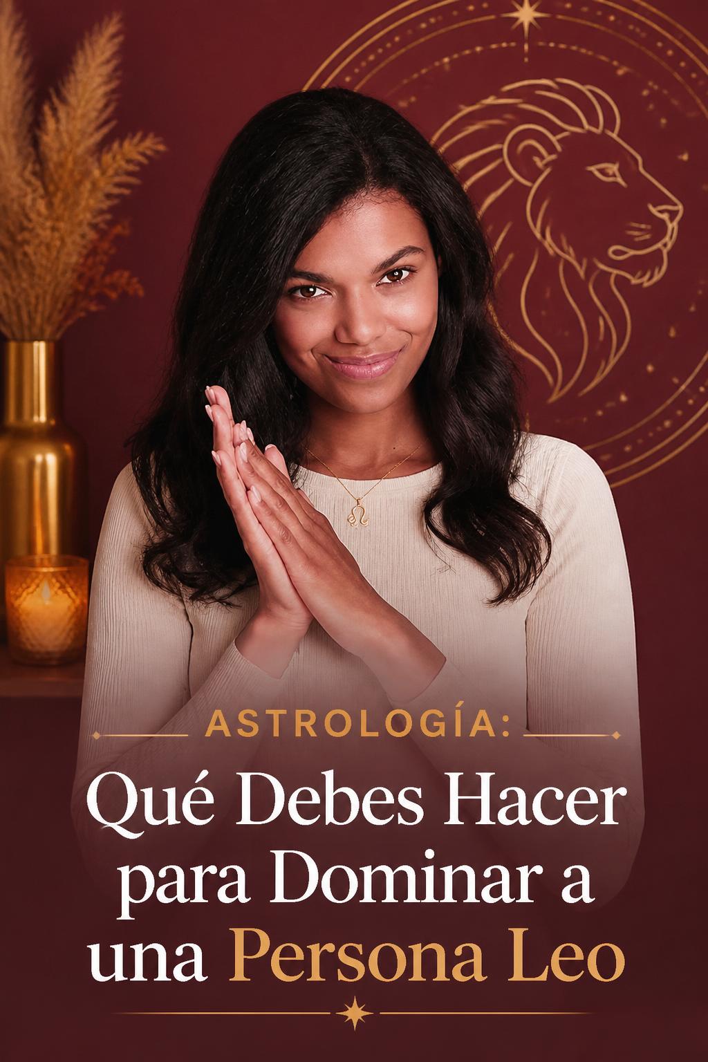 Astrología: Qué Debes Hacer para Dominar a una Persona Leo