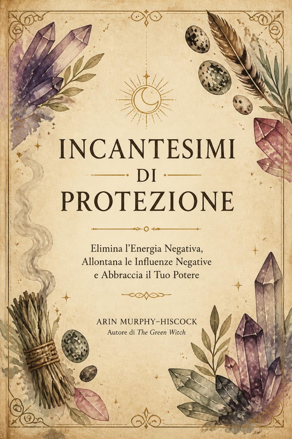 Incantesimi di Protezione: Elimina l'Energia Negativa, Allontana le Influenze Negative e Abbraccia il Tuo Potere