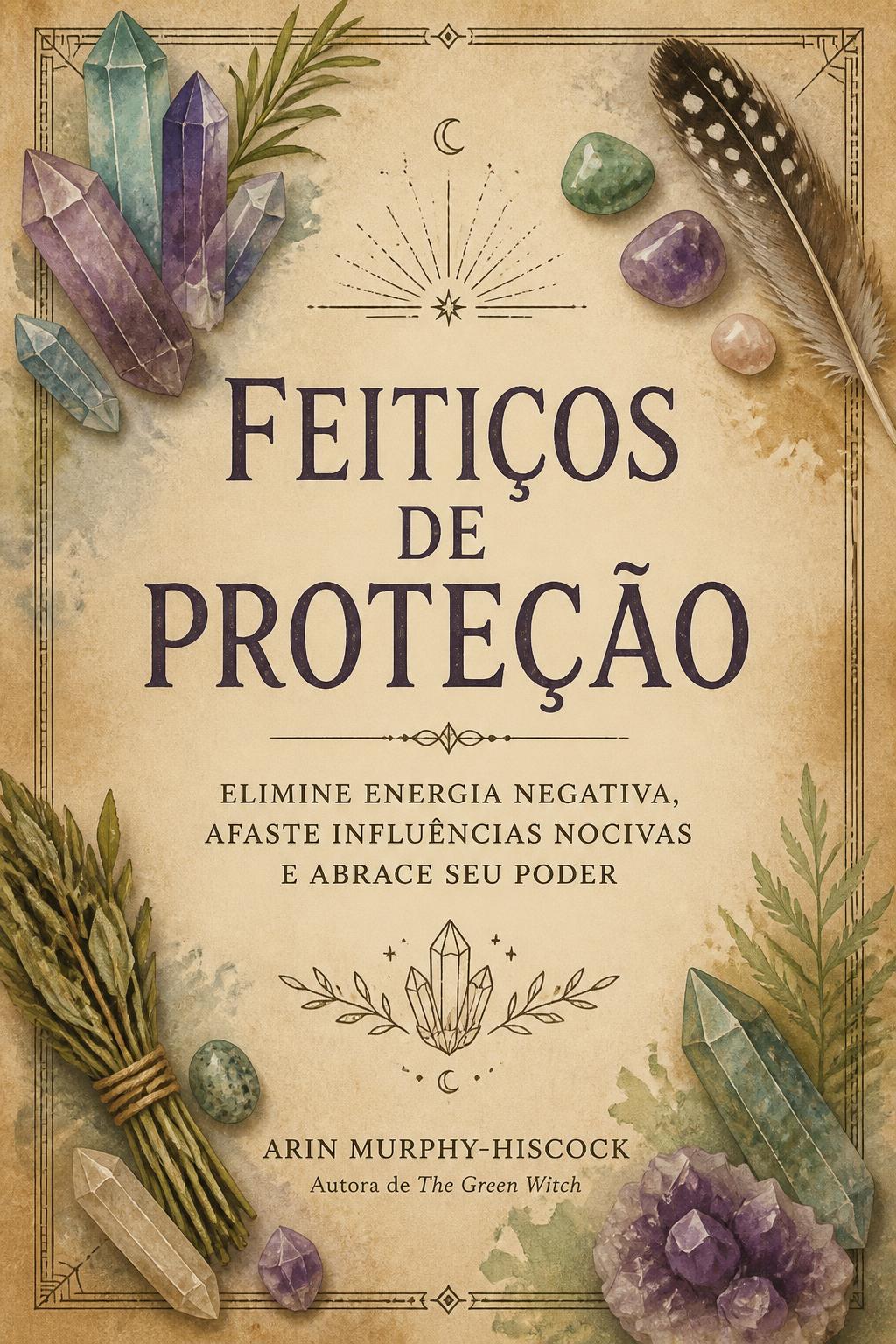 Feitiços de Proteção: Elimine Energia Negativa, Afaste Influências Nocivas e Abrace Seu Poder