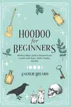 Hoodoo für Anfänger: Magische Zaubersprüche in Rootwork und Conjure mit Wurzeln, Kräutern, Kerzen und Ölen