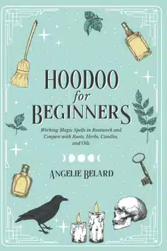 Hoodoo Para Iniciantes: Trabalhando Feitiços Mágicos em Rootwork e Conjure com Raízes, Ervas, Velas e Óleos