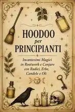 Hoodoo per Principianti: Incantesimi Magici in Rootwork e Conjure con Radici, Erbe, Candele e Oli