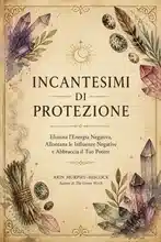 Incantesimi di Protezione: Elimina l'Energia Negativa, Allontana le Influenze Negative e Abbraccia il Tuo Potere