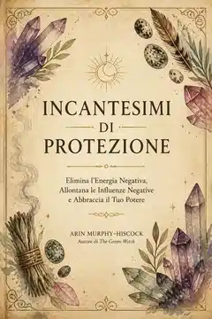 Incantesimi di Protezione: Elimina l'Energia Negativa, Allontana le Influenze Negative e Abbraccia il Tuo Potere