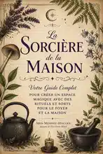 La Sorcière de la Maison : Votre Guide Complet pour Créer un Espace Magique avec des Rituels et Sorts pour le Foyer et la Maison