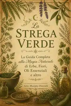 La Strega Verde: La Guida Completa alla Magia Naturale di Erbe, Fiori, Oli Essenziali e altro