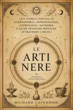 Le Arti Nere: Una Storia Concisa di Stregoneria, Demonologia, Astrologia, Alchimia e Altre Pratiche Mistiche Attraverso i Secoli