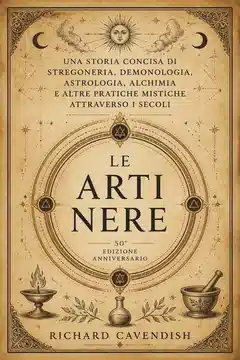 Le Arti Nere: Una Storia Concisa di Stregoneria, Demonologia, Astrologia, Alchimia e Altre Pratiche Mistiche Attraverso i Secoli