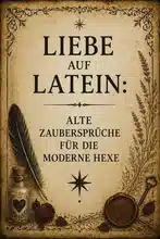Liebe auf Latein: Alte Zaubersprüche für die moderne Hexe