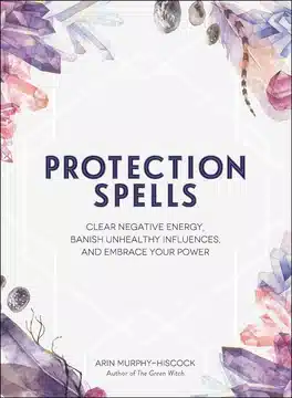 Hechizos de Protección: Limpia Energía Negativa, Destierra Influencias Nocivas y Abraza Tu Poder
