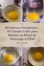 Renouveau Énergétique : 10 Conseils Utiles pour Réaliser un Rituel de Nettoyage à l’Œuf