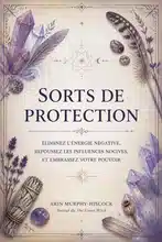 Sorts de Protection : Éliminez l'Énergie Négative, Repoussez les Influences Nocives et Embrassez Votre Pouvoir