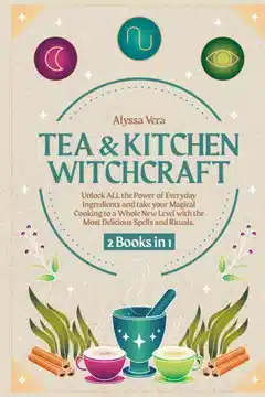 Tee- & Küchenzauberei: 2 Bücher in 1: Entfalte DIE GANZE Kraft alltäglicher Zutaten und bringe dein magisches Kochen mit den leckersten Zaubern und Ritualen auf ein neues Level