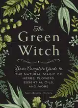 La Sorcière Verte : Votre Guide Complet de la Magie Naturelle des Herbes, Fleurs, Huiles Essentielles et Plus
