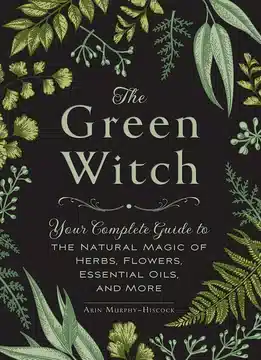 La Sorcière Verte : Votre Guide Complet de la Magie Naturelle des Herbes, Fleurs, Huiles Essentielles et Plus