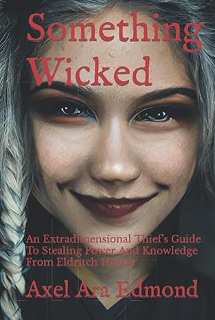 Something Wicked: An Extradimensional Thief's Guide To Stealing Power And Knowledge From Eldritch Horror Something Wicked: An Extradimensional Thief's Guide To Stealing Power And Knowledge From Eldritch Horror