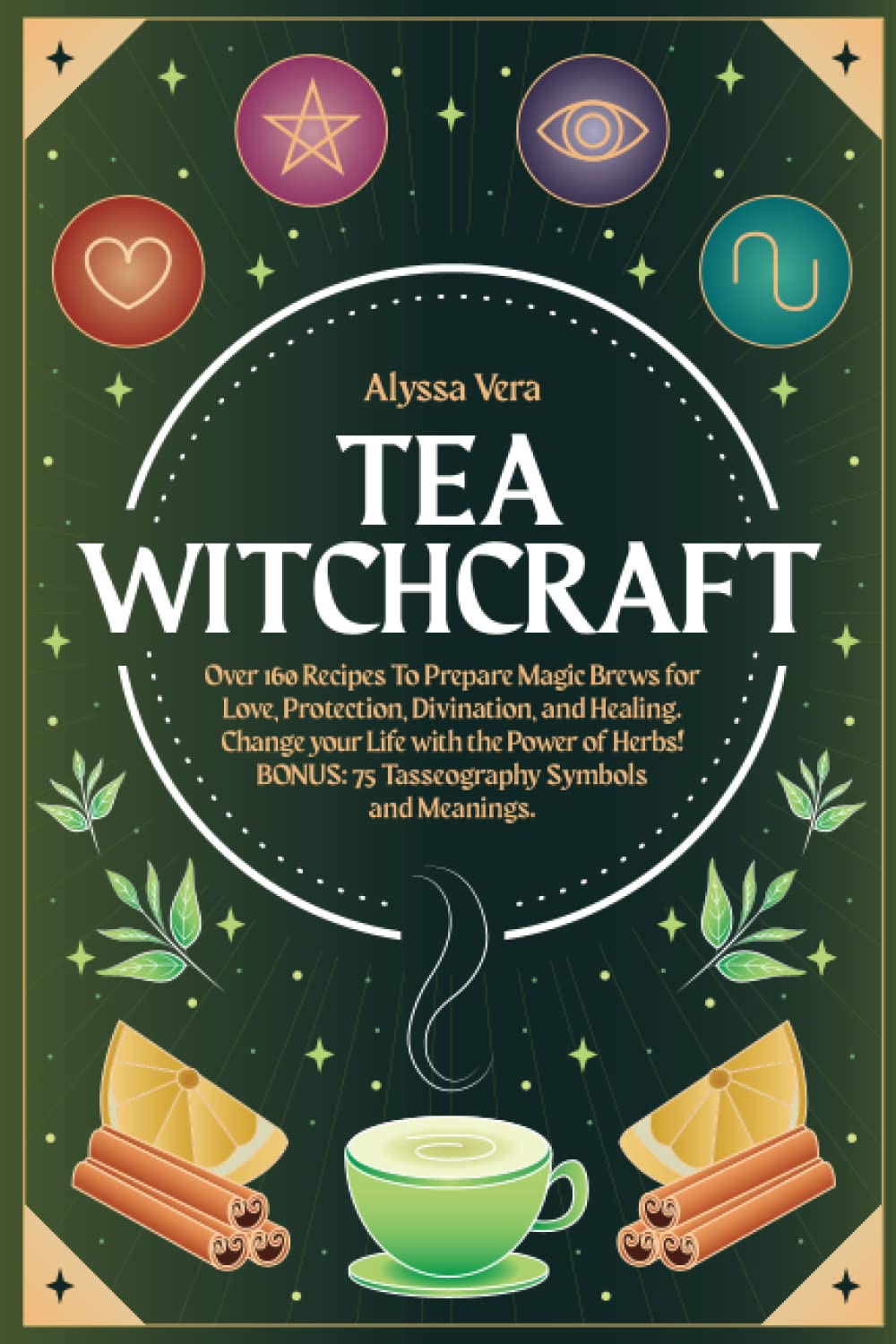 Tea Witchcraft: Over 160 Recipes To Prepare Magic Brews for Love, Protection, Divination, and Healing. Change your Life with the Power of Herbs!