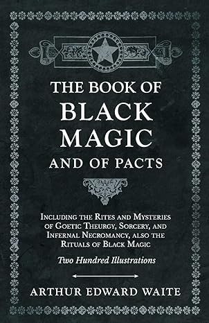 The Book of Black Magic and of Pacts;Including the Rites and Mysteries of Goetic Theurgy, Sorcery, and Infernal Necromancy, also the Rituals of Black Magic
